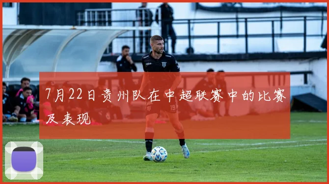 7月22日贵州队在中超联赛中的比赛及表现
