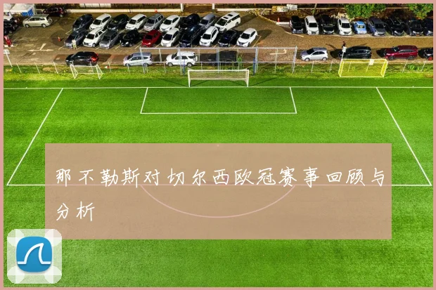 那不勒斯对切尔西欧冠赛事回顾与分析