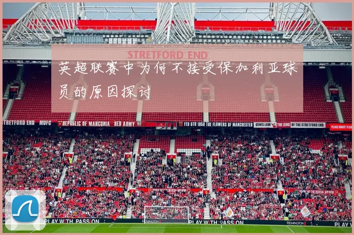 英超联赛中为何不接受保加利亚球员的原因探讨