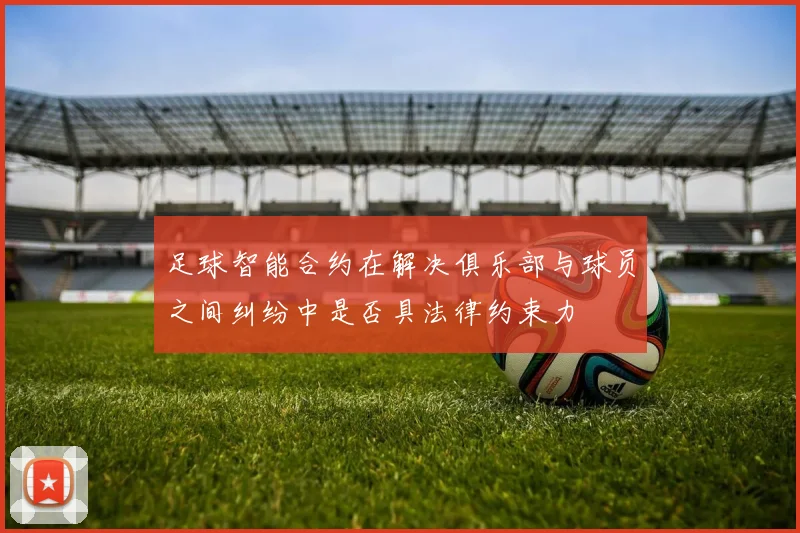 足球智能合约在解决俱乐部与球员之间纠纷中是否具法律约束力