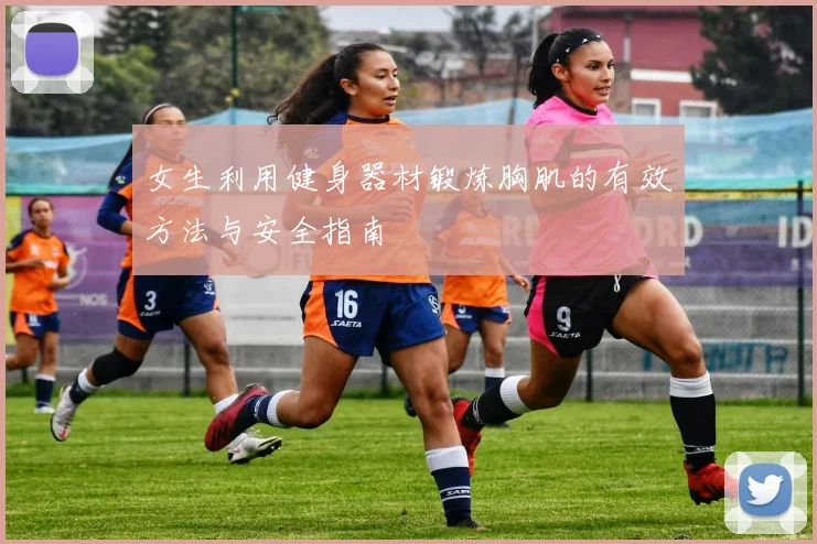 女生利用健身器材锻炼胸肌的有效方法与安全指南