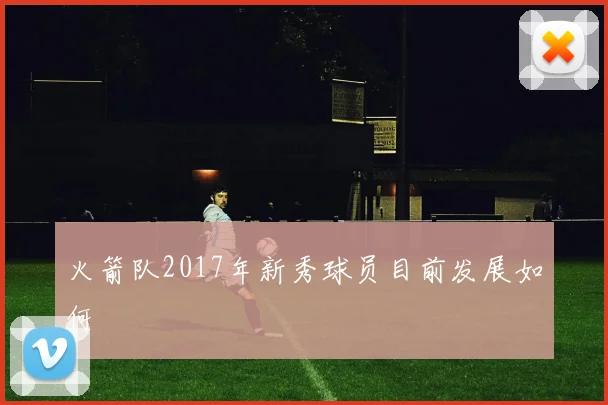 火箭队2017年新秀球员目前发展如何