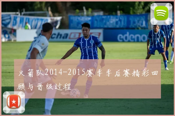 火箭队2014-2015赛季季后赛精彩回顾与晋级过程