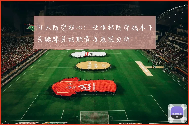 盯人防守核心：世俱杯防守战术下关键球员的职责与表现分析