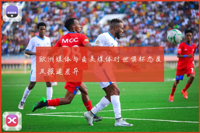 欧洲媒体与南美媒体对世俱杯态度及报道差异