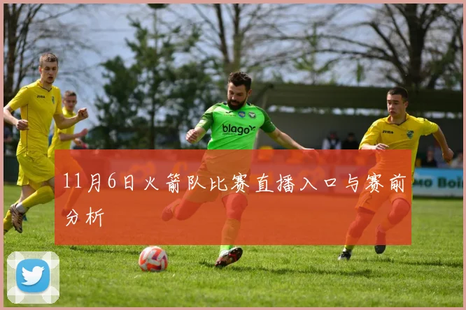 11月6日火箭队比赛直播入口与赛前分析