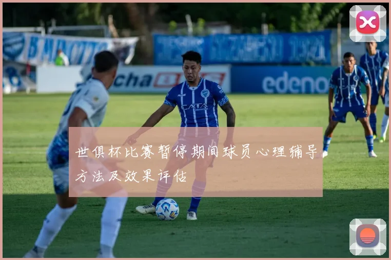 世俱杯比赛暂停期间球员心理辅导方法及效果评估