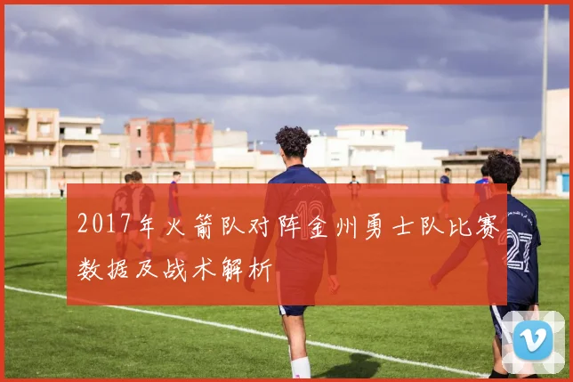2017年火箭队对阵金州勇士队比赛数据及战术解析